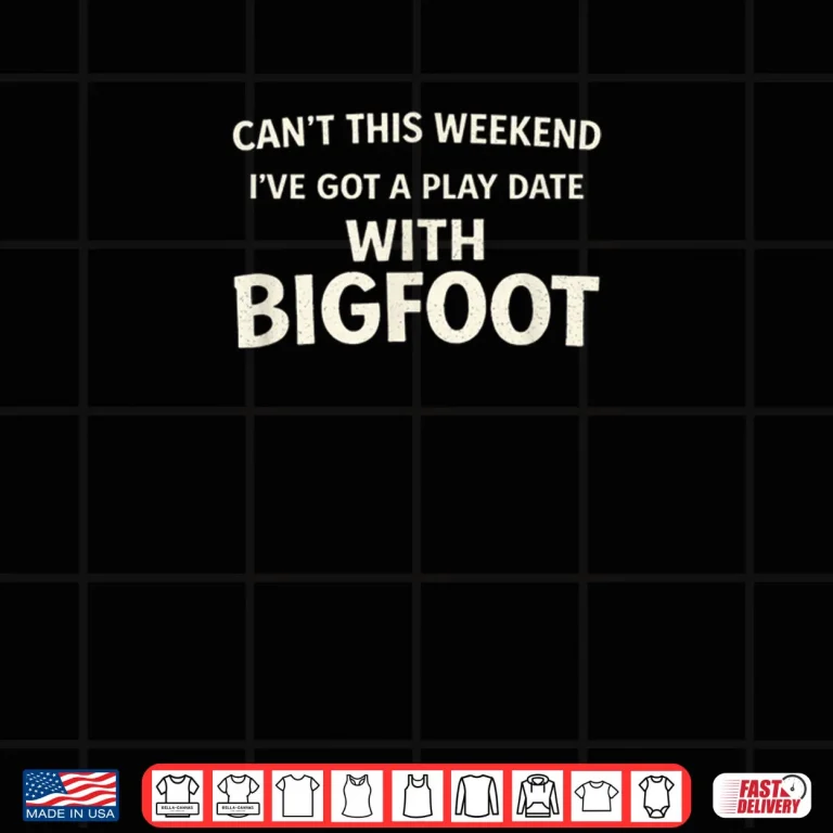 Cant This Weekend I've Got A Play Date with Bigfoot Shirt 3 Design Cant This Weekend Ive Got A Play Date with Bigfoot Shirt