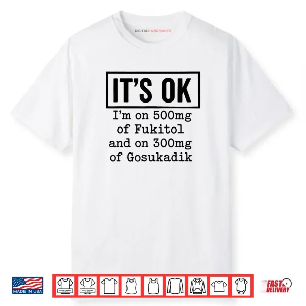 It’s OK I’m On 500mg of Fukitol and On 300mg of Gosukadik Shirt