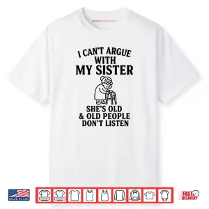 I Can’t Argue with My Sister She’s Old & Old People Don’t Shirt