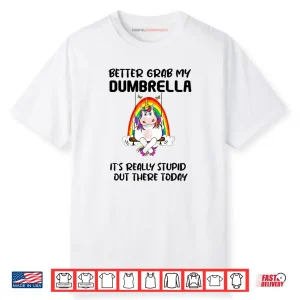 Better Grab My Dumbrella It’s Really Stupid Out There Shirt