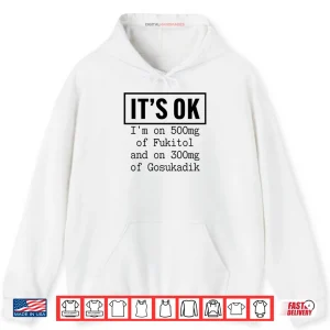 It’s OK I’m On 500mg Of Fukitol And On 300mg Of Gosukadik Shirt 2 Hoodie Its OK Im On 500mg Of Fukitol And On 300mg Of Gosukadik Shirt