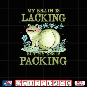 Design Frog My Brain is Lacking But My Ass is Packing Shirt
