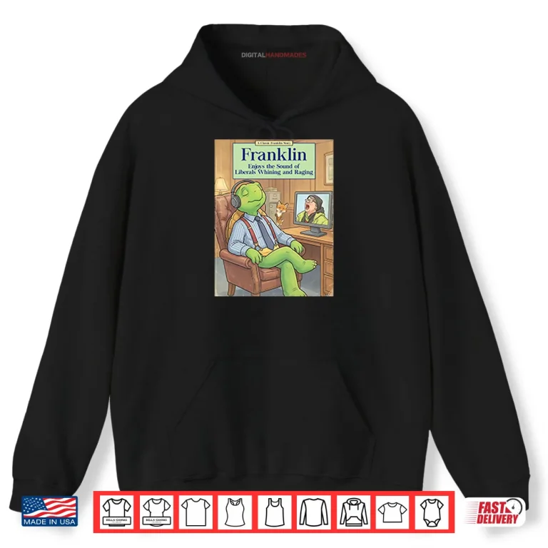 Hoodie Franklin Enjoys The Sound Of Liberals Whining And Raging Shirt