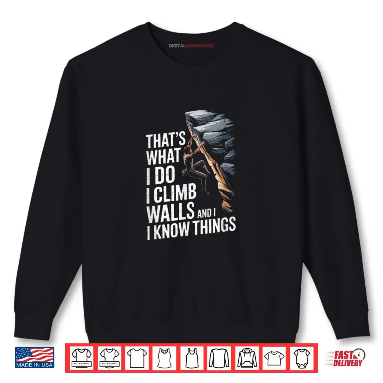 Thats What I Do I Climb Walls and I Know Things Rock Shirt 1 Sweatshirt Thats What I Do I Climb Walls and I Know Things Rock Shirt