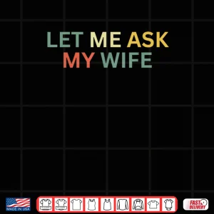 Let Me Ask My Wife She Said No Shirt 3 Design Let Me Ask My Wife She Said No Shirt