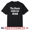The Giants Make me Drink Shirt