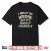 I Might Be Wrong But It’s Highly Unlikely Sarcastic Novelty Shirt