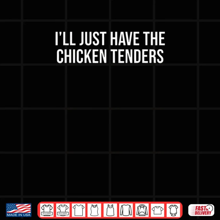 Design Chicken Ill Just Have The Chicken Tenders Chicken Shirt