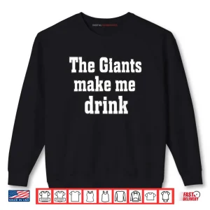 Sweatshirt The Giants Make me Drink Shirt