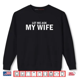 Sweatshirt Let Me Ask My Wife She Said No Husband Shirt