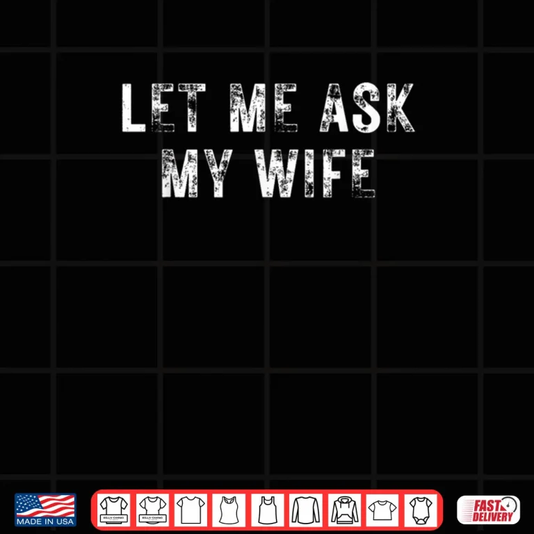 Design Let Me Ask My Wife She Said No Funny Saying Vintage Shirt