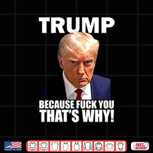 Design Trump Because Fuck You Thats Why Shirt