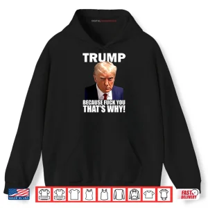 Hoodie Trump Because Fuck You Thats Why Shirt