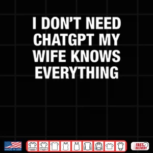 Design I Dont Need ChatGPT My Wife Knows Everything Shirt