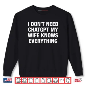 Sweatshirt I Dont Need ChatGPT My Wife Knows Everything Shirt