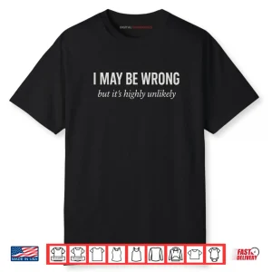 I Might Be Wrong But It’s Highly Unlikely Sarcastic Joke Ego Shirt