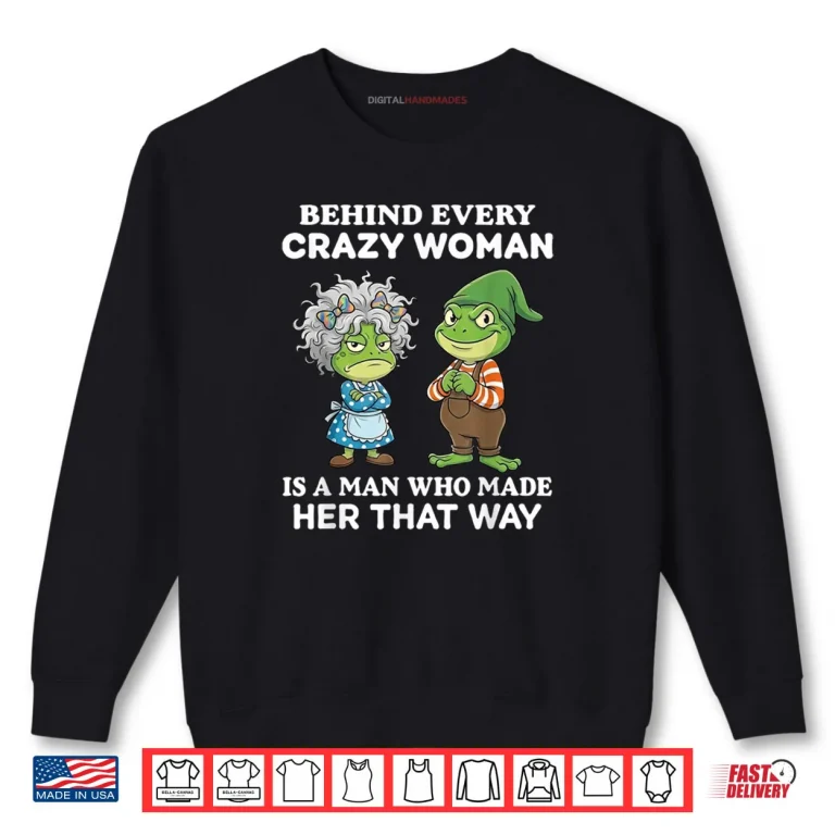Sweatshirt Behind Every Crazy Woman is A Man Who Made Her That Way Frog Shirt