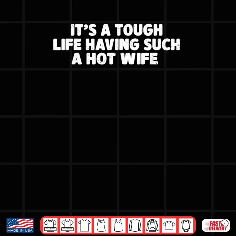Design Its A Tough Life Having Such A Hot Wife Funny Husband Quotes Shirt