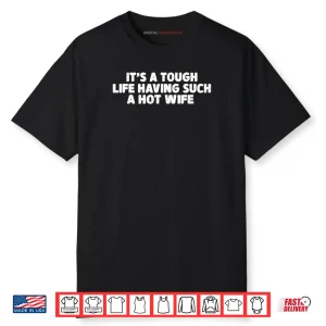 Its A Tough Life Having Such A Hot Wife Funny Husband Quotes Shirt