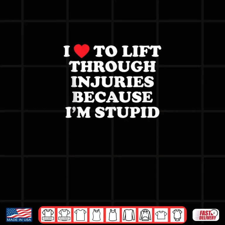 Design I Love to Lift Through Injuries Because Im Stupid Shirt
