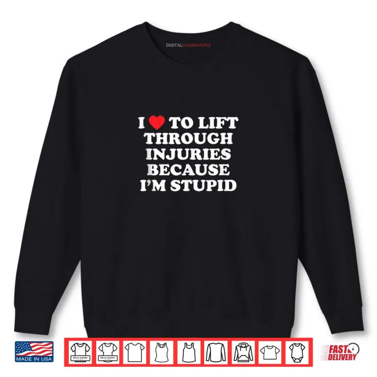 Sweatshirt I Love to Lift Through Injuries Because Im Stupid Shirt