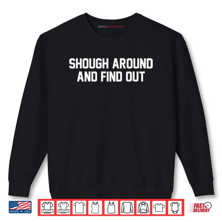 Sweatshirt Shough Around And Find Out Shirt