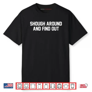 Shough Around And Find Out Shirt