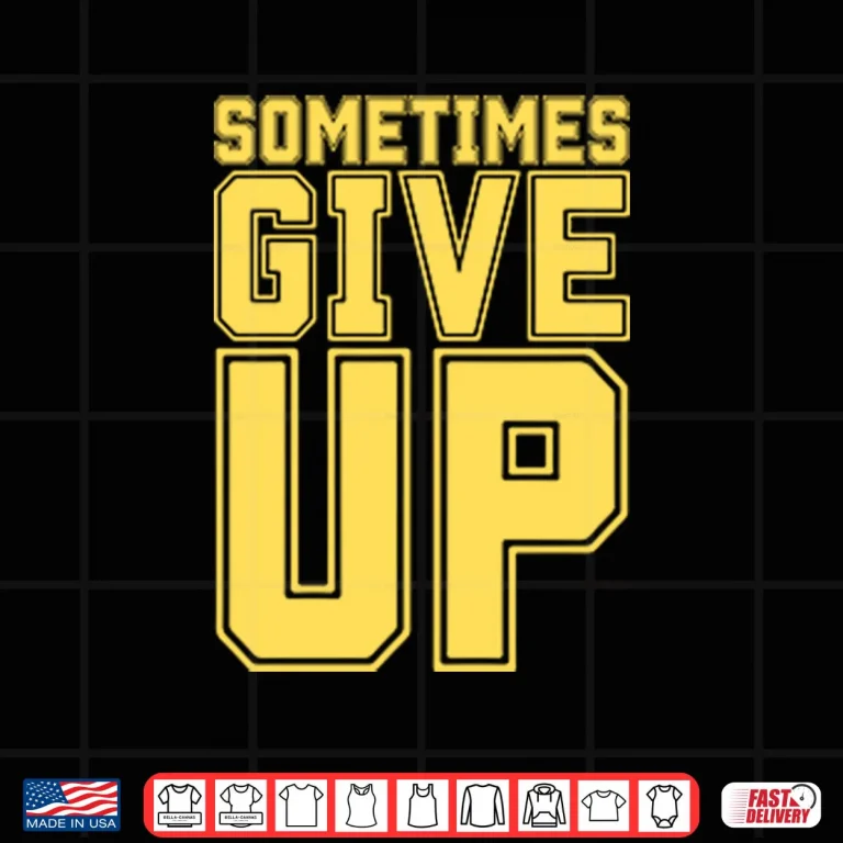 John Cena Sometimes Give Up Shirt 3 Design John Cena Sometimes Give Up Shirt