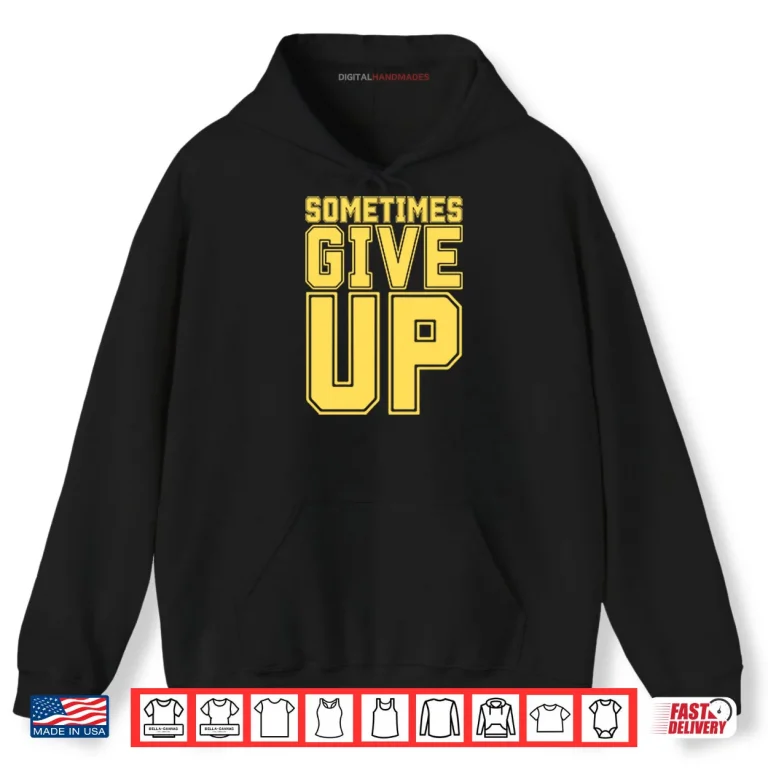 John Cena Sometimes Give Up Shirt 2 Hoodie John Cena Sometimes Give Up Shirt