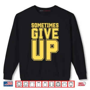 Sweatshirt John Cena Sometimes Give Up Shirt