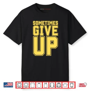 John Cena Sometimes Give Up Shirt