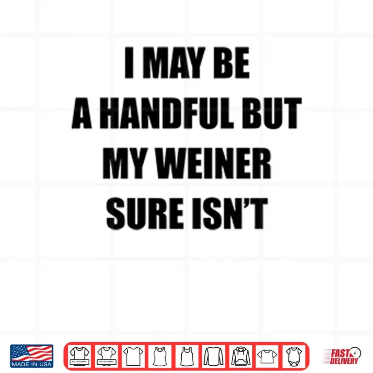 Design I May Be A Handful But My Weiner Sure Isnt Shirt