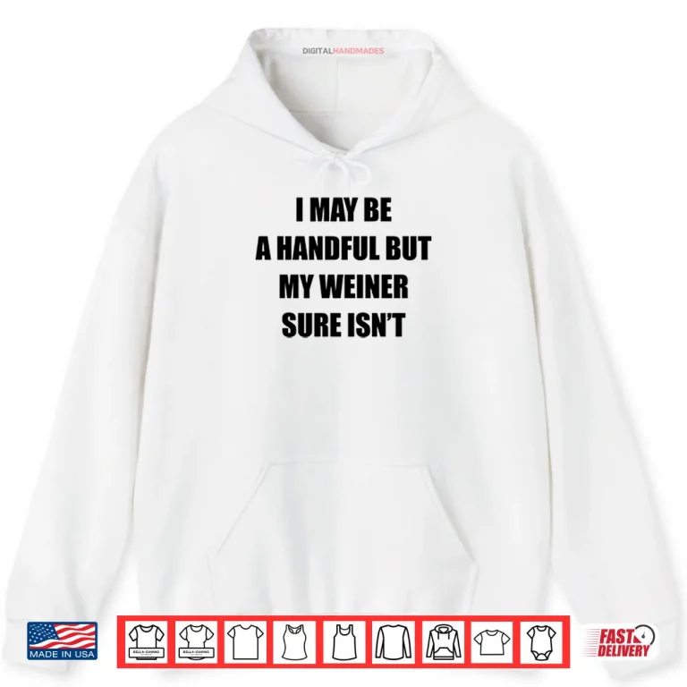Hoodie I May Be A Handful But My Weiner Sure Isnt Shirt