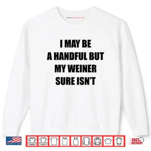 Sweatshirt I May Be A Handful But My Weiner Sure Isnt Shirt