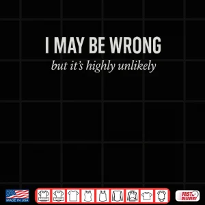 Sarcastic Joke Ego I Might Be Wrong But It's Highly Unlikely Shirt 3 Design Sarcastic Joke Ego I Might Be Wrong But Its Highly Unlikely Shirt