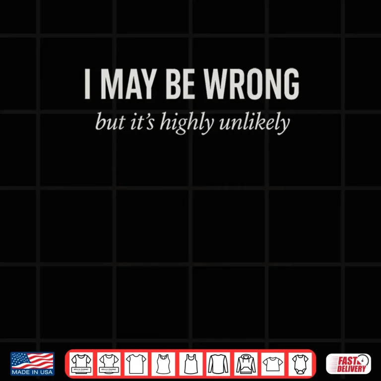 Design Sarcastic Joke Ego I Might Be Wrong But Its Highly Unlikely Shirt