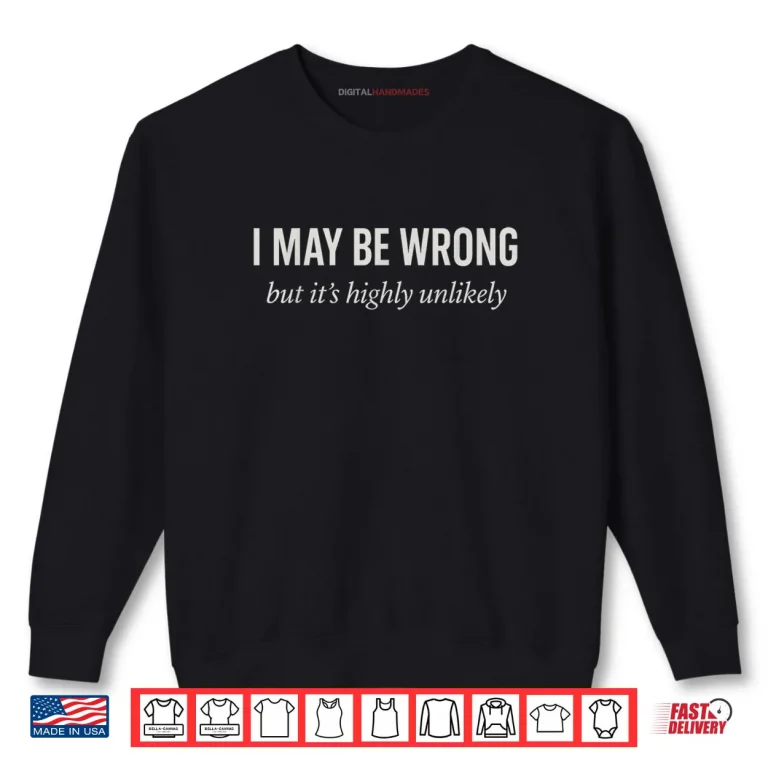 Sweatshirt Sarcastic Joke Ego I Might Be Wrong But Its Highly Unlikely Shirt