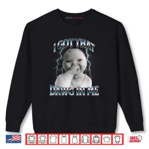 Sweatshirt I Got That Dawg in Me Ai Baby Meme Viral Shirt