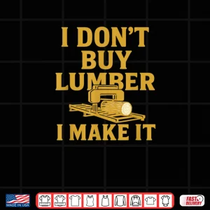 Design Sawmill Operator Humor I Dont Buy Wood I Make It Shirt