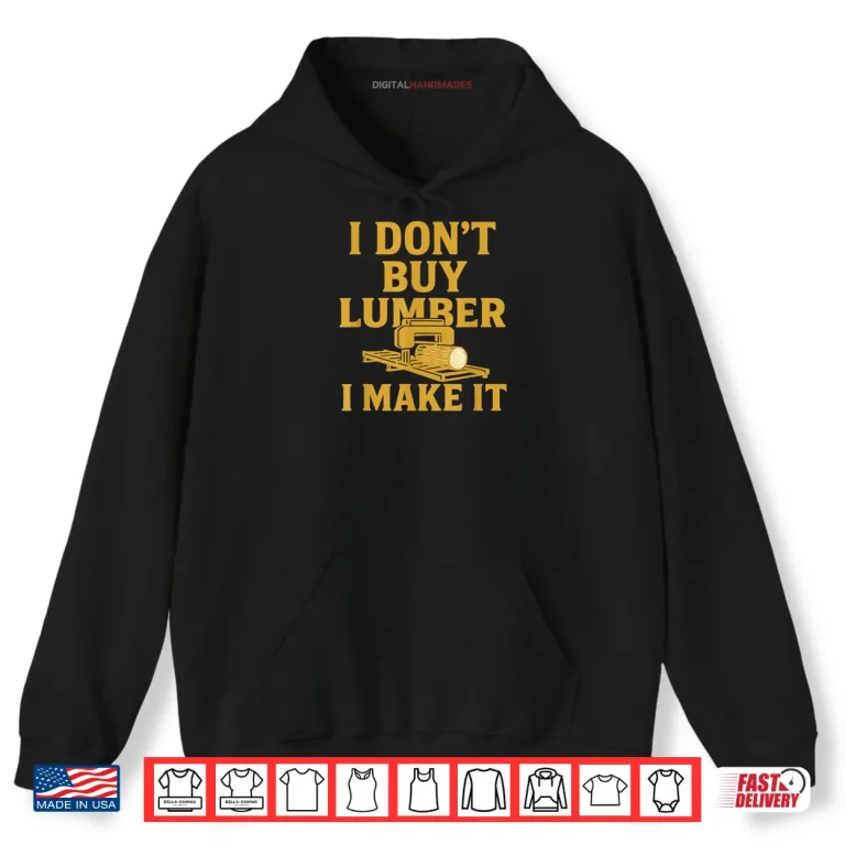 Hoodie Sawmill Operator Humor I Dont Buy Wood I Make It Shirt