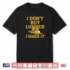 Sawmill Operator Humor I Don’t Buy Wood I Make It Shirt