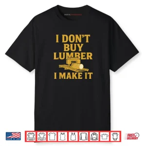 Sawmill Operator Humor I Don’t Buy Wood I Make It Shirt