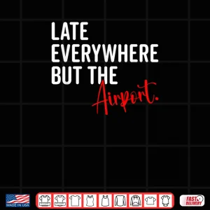 Design Late Everywhere But Airport Sarcastic Humor Sarcasm Quotes Shirt