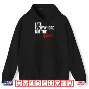 Hoodie Late Everywhere But Airport Sarcastic Humor Sarcasm Quotes Shirt