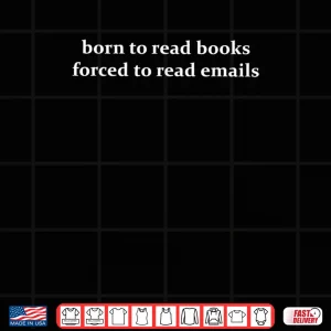 Design Born to Read Books Forced to Read Emails Office Quote Shirt