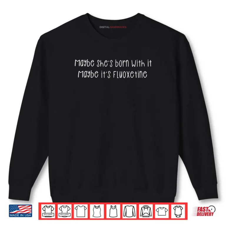 Sweatshirt Maybe Shes Born with It Maybe Its Fluoxetine Funny Saying Shirt