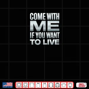 Come with Me If You Want to Live Shirt 3 Design Come with Me If You Want to Live Shirt