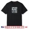 Come with Me If You Want to Live Shirt