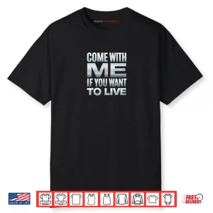 Come with Me If You Want to Live Shirt