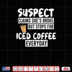 Design Suspect Claims Shes Broke But Stop for Iced Coffee Everyday Shirt